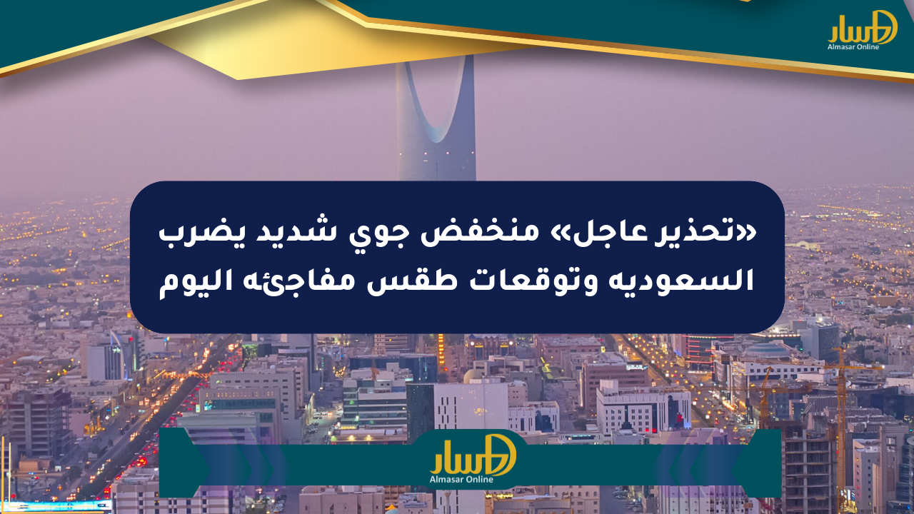 «تحذير عاجل» منخفض جوي شديد يضرب السعودية وتوقعات طقس مفاجئة اليوم